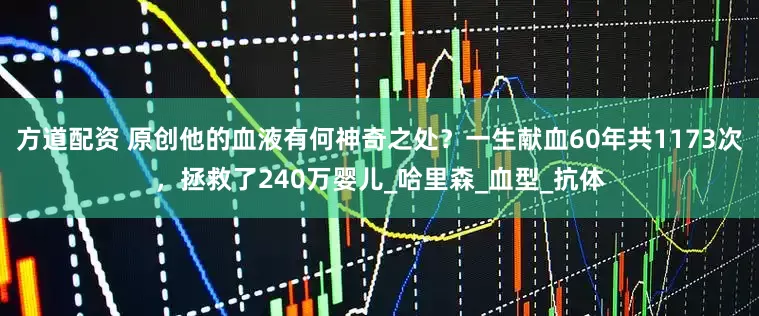 方道配资 原创他的血液有何神奇之处？一生献血60年共1173次，拯救了240万婴儿_哈里森_血型_抗体