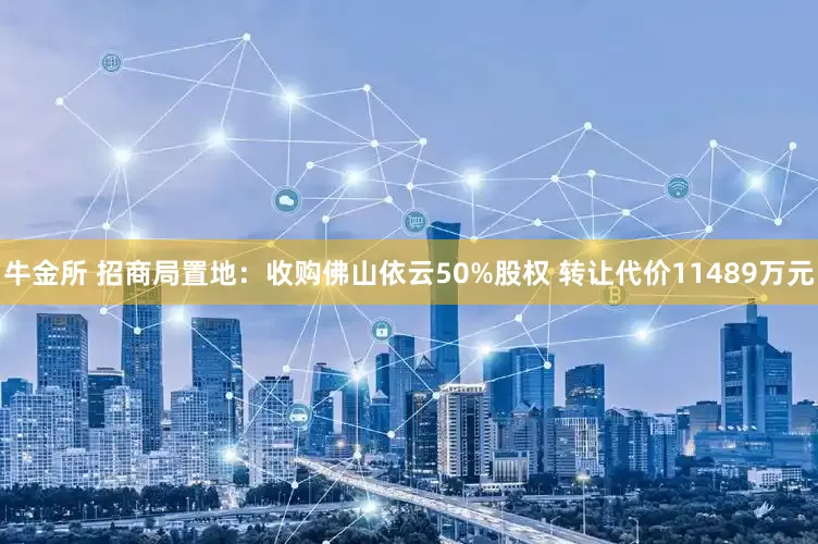 牛金所 招商局置地：收购佛山依云50%股权 转让代价11489万元